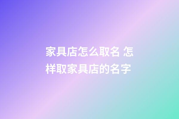 家具店怎么取名 怎样取家具店的名字-第1张-店铺起名-玄机派